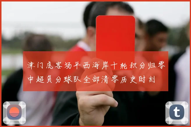 津门虎客场平西海岸十轮积分归零中超负分球队全部清零历史时刻