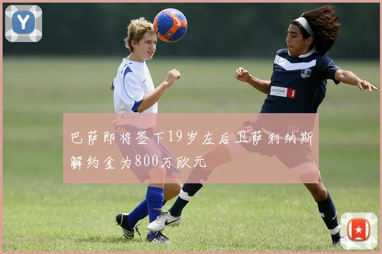 巴萨即将签下19岁左后卫萨利纳斯解约金为800万欧元