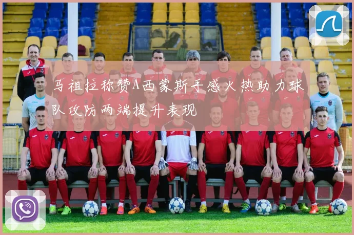 马祖拉称赞A西蒙斯手感火热助力球队攻防两端提升表现