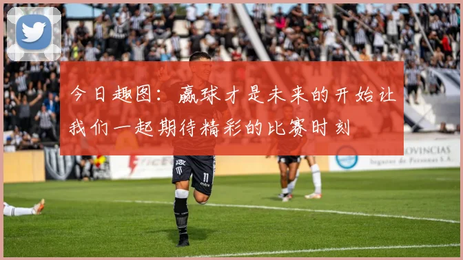 今日趣图：赢球才是未来的开始让我们一起期待精彩的比赛时刻