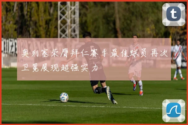 奥利塞荣膺拜仁赛季最佳球员再次卫冕展现超强实力