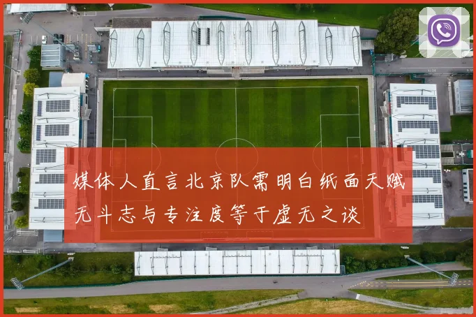 媒体人直言北京队需明白纸面天赋无斗志与专注度等于虚无之谈