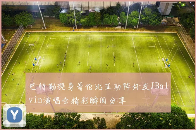 巴特勒现身哥伦比亚助阵好友JBalvin演唱会精彩瞬间分享