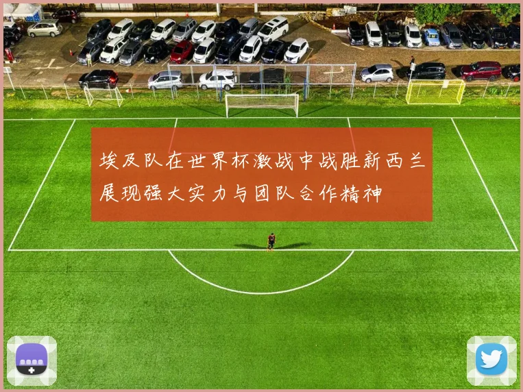 埃及队在世界杯激战中战胜新西兰展现强大实力与团队合作精神