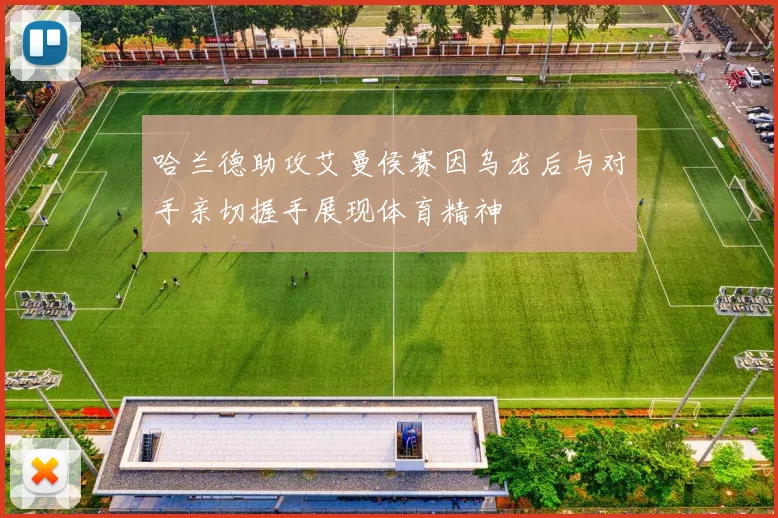 哈兰德助攻艾曼侯赛因乌龙后与对手亲切握手展现体育精神