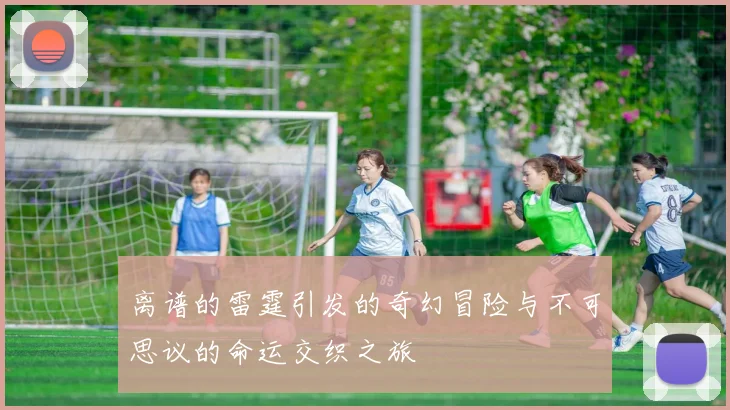 离谱的雷霆引发的奇幻冒险与不可思议的命运交织之旅