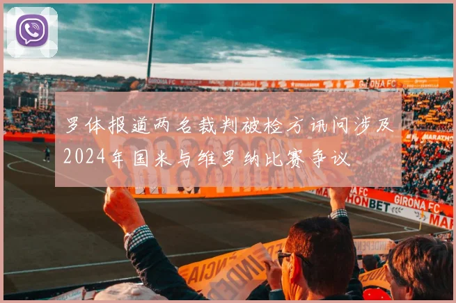 罗体报道两名裁判被检方讯问涉及2024年国米与维罗纳比赛争议