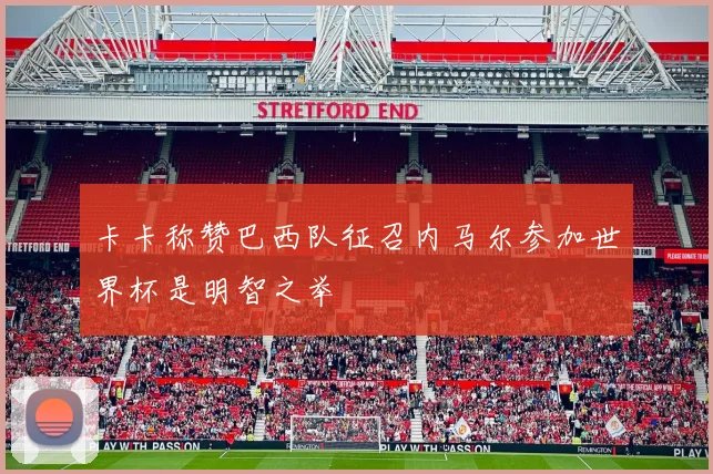 卡卡称赞巴西队征召内马尔参加世界杯是明智之举